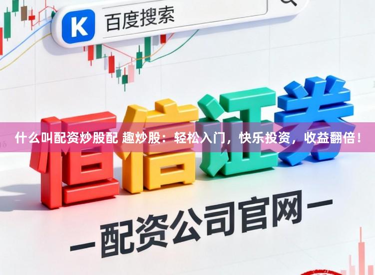 什么叫配资炒股配 趣炒股：轻松入门，快乐投资，收益翻倍！