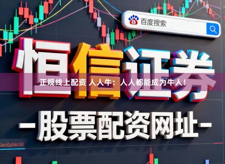 正规线上配资 人人牛：人人都能成为牛人！
