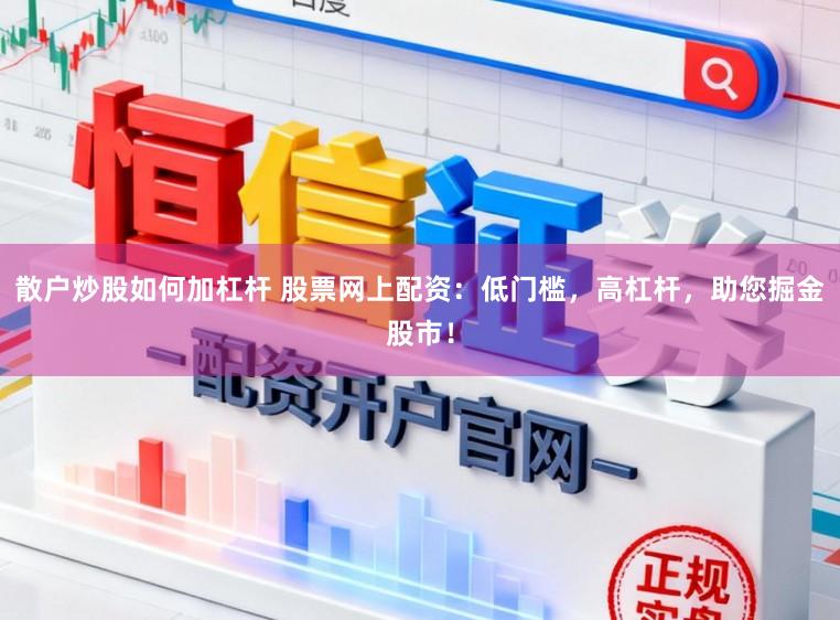 散户炒股如何加杠杆 股票网上配资：低门槛，高杠杆，助您掘金股市！