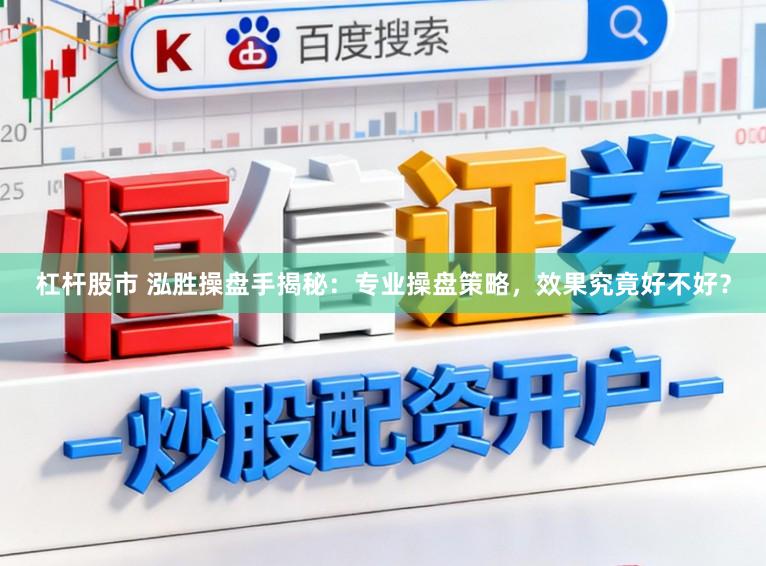 杠杆股市 泓胜操盘手揭秘：专业操盘策略，效果究竟好不好？