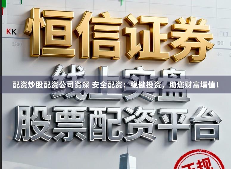 配资炒股配资公司资深 安全配资：稳健投资，助您财富增值！