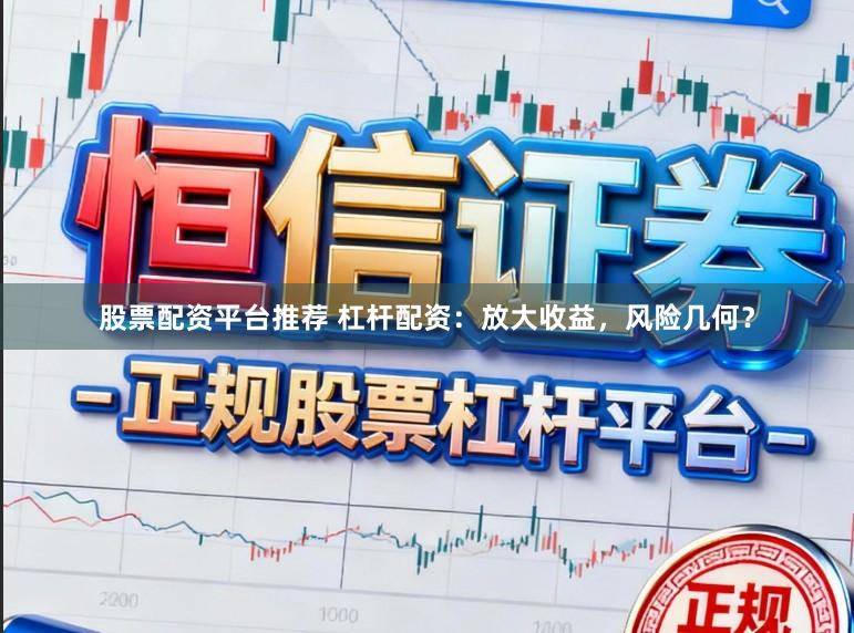 股票配资平台推荐 杠杆配资：放大收益，风险几何？