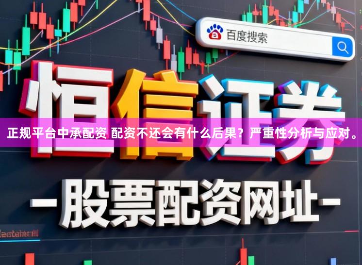 正规平台中承配资 配资不还会有什么后果？严重性分析与应对。