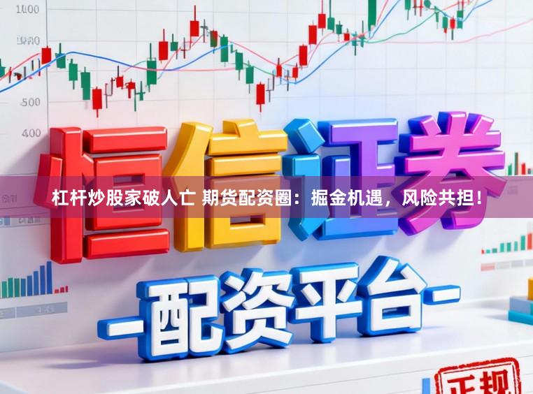 杠杆炒股家破人亡 期货配资圈：掘金机遇，风险共担！