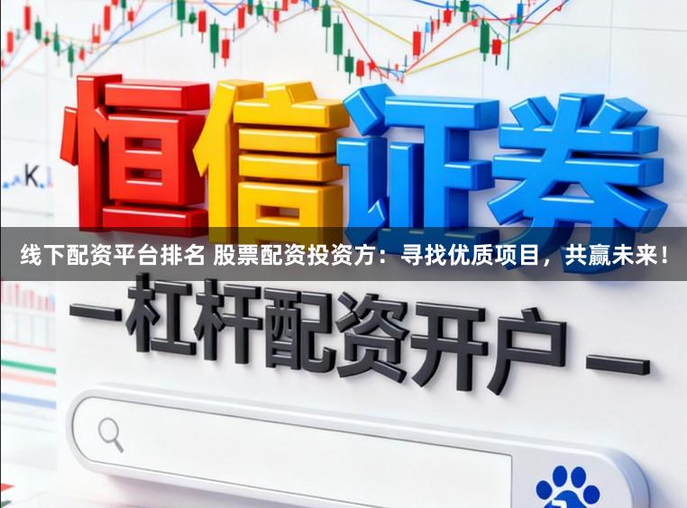 线下配资平台排名 股票配资投资方：寻找优质项目，共赢未来！
