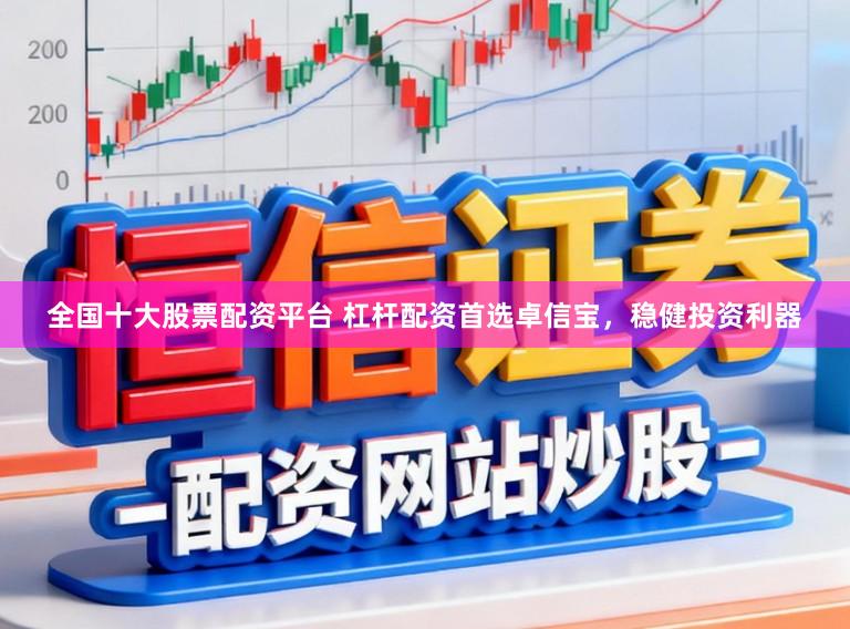 全国十大股票配资平台 杠杆配资首选卓信宝，稳健投资利器