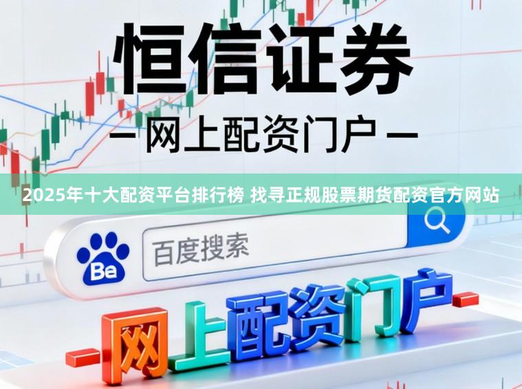 2025年十大配资平台排行榜 找寻正规股票期货配资官方网站