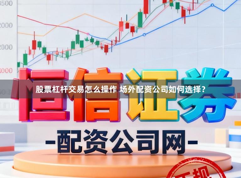 股票杠杆交易怎么操作 场外配资公司如何选择？