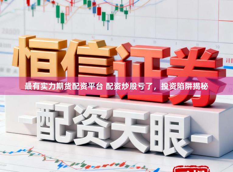 最有实力期货配资平台 配资炒股亏了，投资陷阱揭秘