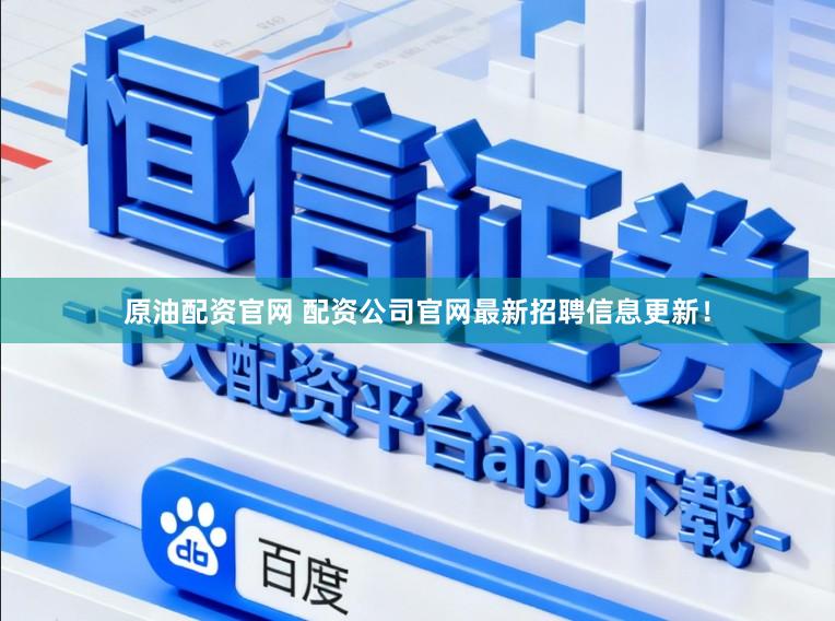 原油配资官网 配资公司官网最新招聘信息更新！