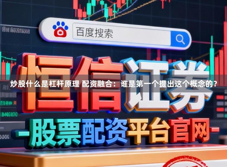 炒股什么是杠杆原理 配资融合：谁是第一个提出这个概念的？