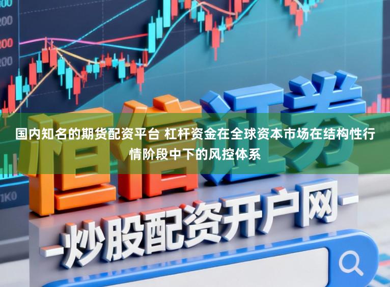 国内知名的期货配资平台 杠杆资金在全球资本市场在结构性行情阶段中下的风控体系