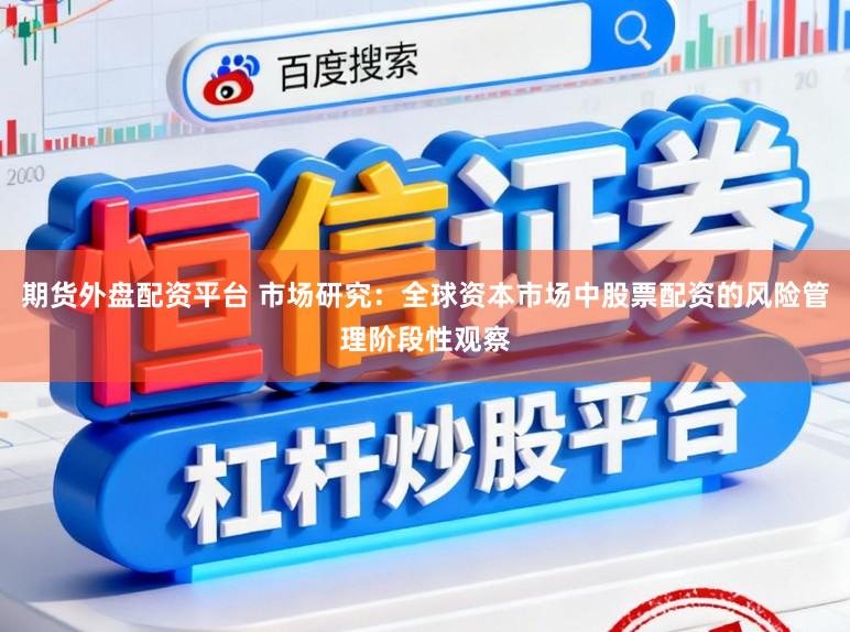 期货外盘配资平台 市场研究：全球资本市场中股票配资的风险管理阶段性观察