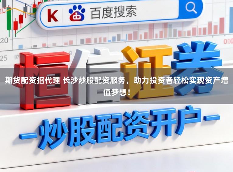 期货配资招代理 长沙炒股配资服务，助力投资者轻松实现资产增值梦想！