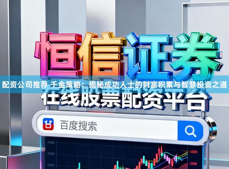 配资公司推荐 千金策略：揭秘成功人士的财富积累与智慧投资之道
