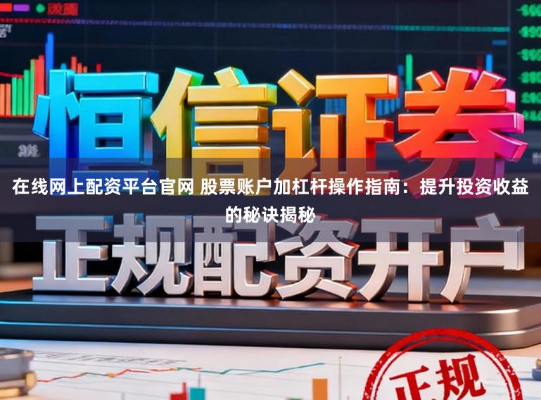 在线网上配资平台官网 股票账户加杠杆操作指南：提升投资收益的秘诀揭秘