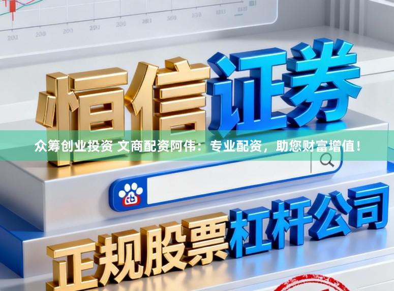 众筹创业投资 文商配资阿伟：专业配资，助您财富增值！
