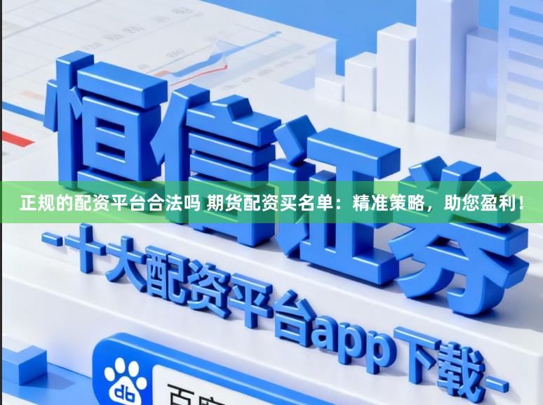 正规的配资平台合法吗 期货配资买名单：精准策略，助您盈利！