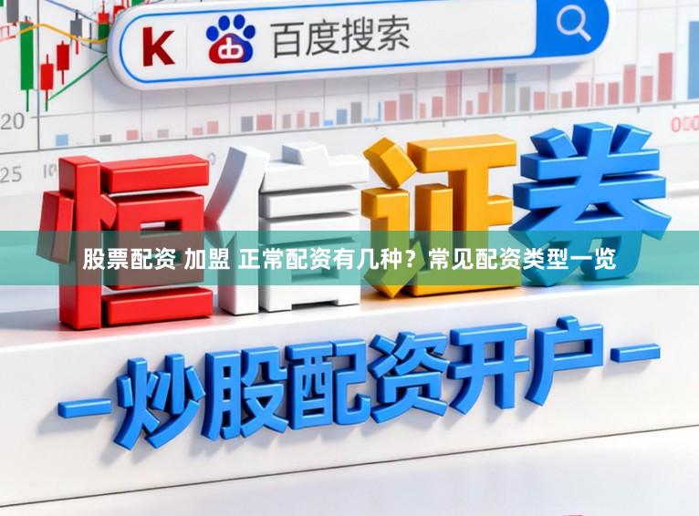 股票配资 加盟 正常配资有几种？常见配资类型一览