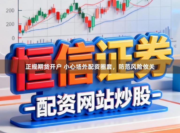 正规期货开户 小心场外配资圈套，防范风险攸关