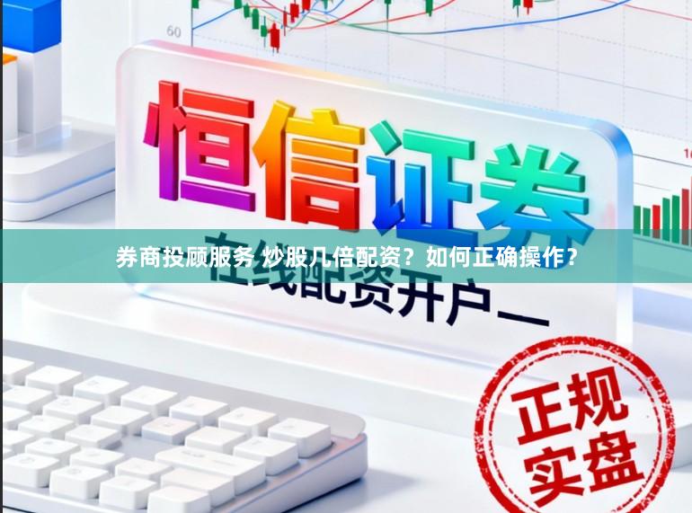 券商投顾服务 炒股几倍配资？如何正确操作？
