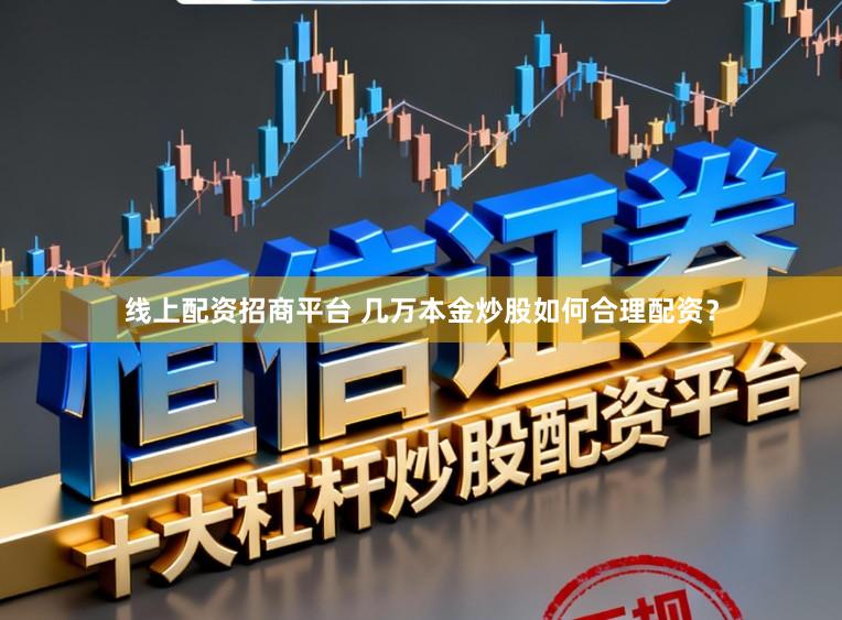 线上配资招商平台 几万本金炒股如何合理配资？