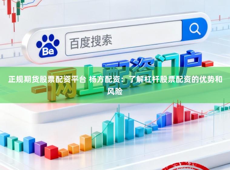 正规期货股票配资平台 杨方配资：了解杠杆股票配资的优势和风险