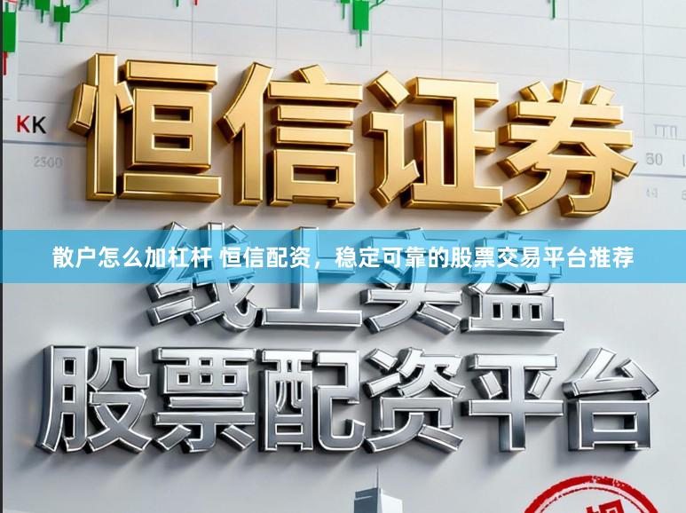 散户怎么加杠杆 恒信配资，稳定可靠的股票交易平台推荐