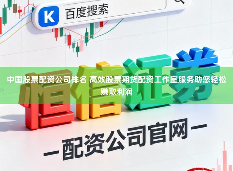 中国股票配资公司排名 高效股票期货配资工作室服务助您轻松赚取利润