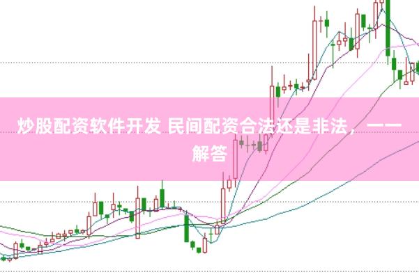 炒股配资软件开发 民间配资合法还是非法，一一解答