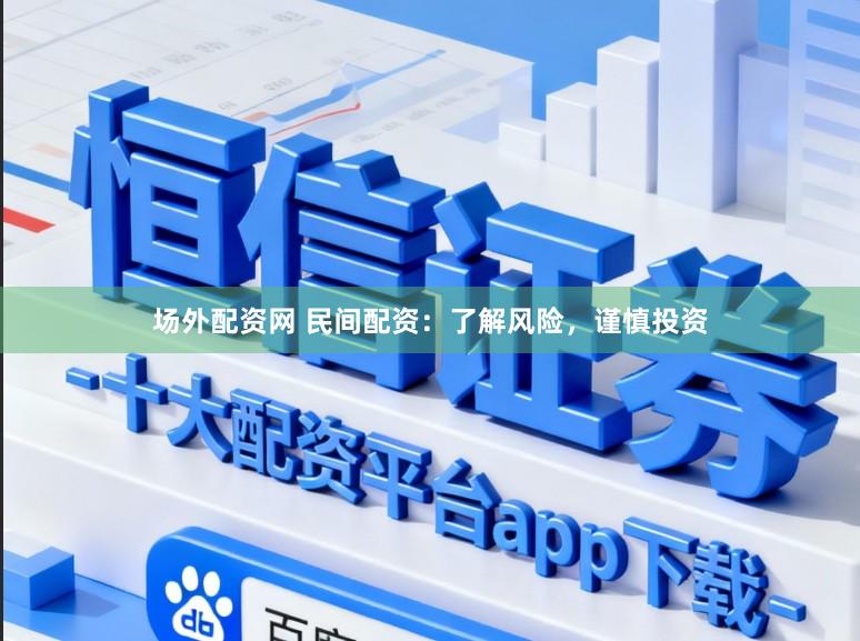 场外配资网 民间配资：了解风险，谨慎投资
